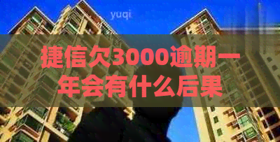 捷信欠3000逾期一年会有什么后果