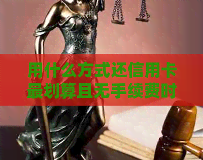 用什么方式还信用卡最划算且无手续费时到账