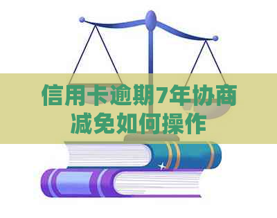 信用卡逾期7年协商减免如何操作