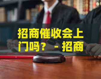 招商会上门吗？ - 招商银行真实情况揭秘