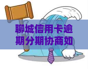 聊城信用卡逾期分期协商如何进行