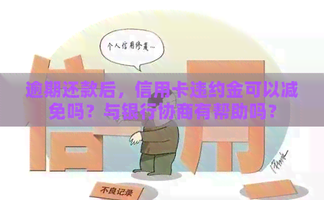 逾期还款后，信用卡违约金可以减免吗？与银行协商有帮助吗？