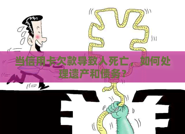 当信用卡欠款导致人死亡，如何处理遗产和债务？