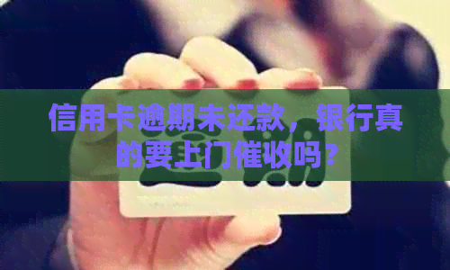 信用卡逾期未还款，银行真的要上门吗？