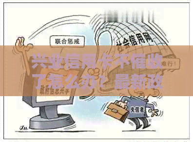 兴业信用卡不了怎么办？最新政策解析与应对策略