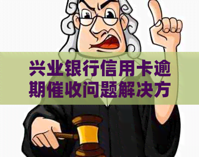 兴业银行信用卡逾期问题解决方法及投诉渠道一览