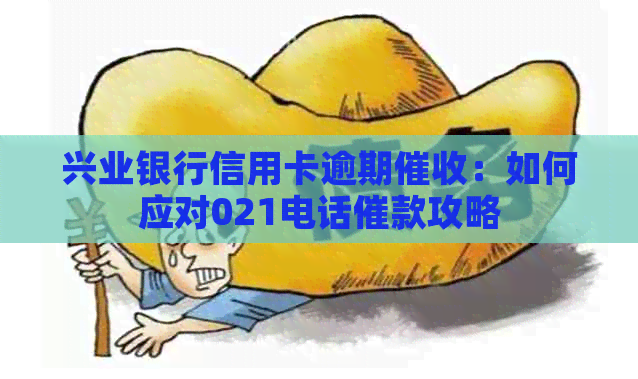 兴业银行信用卡逾期：如何应对021电话催款攻略