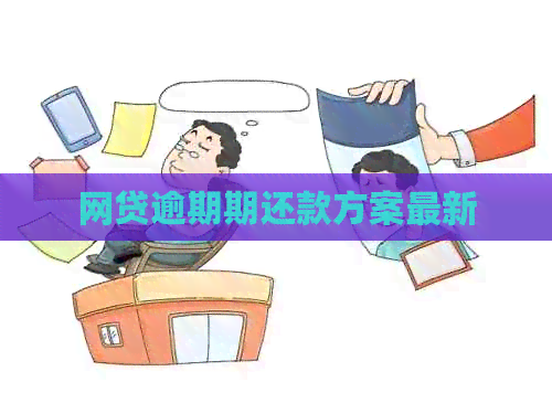 网贷逾期期还款方案最新