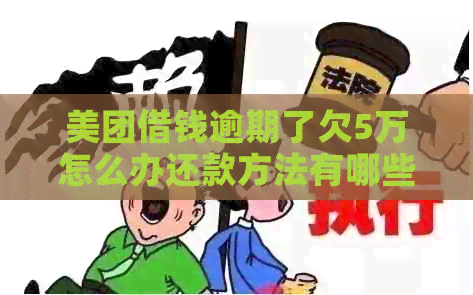美团借钱逾期了欠5万怎么办还款方法有哪些