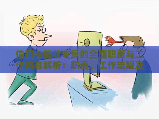 信用卡专员的全面职责与工作内容解析：职责、工作流程及必备技能