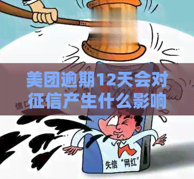 美团逾期12天会对产生什么影响
