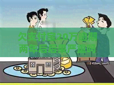 欠支付宝20万逾期两年后后果严重吗