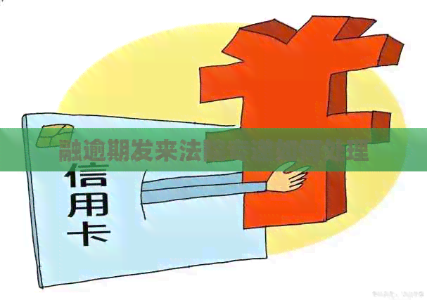 融逾期发来法院专递如何处理
