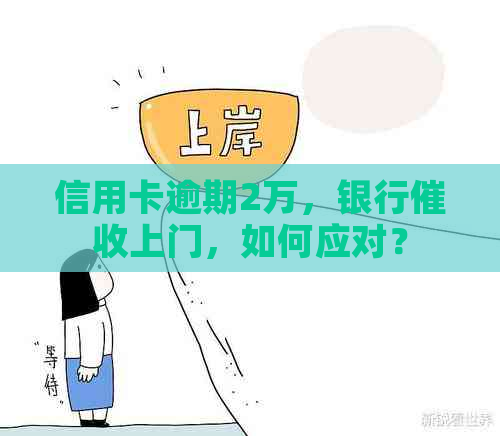 信用卡逾期2万，银行上门，如何应对？