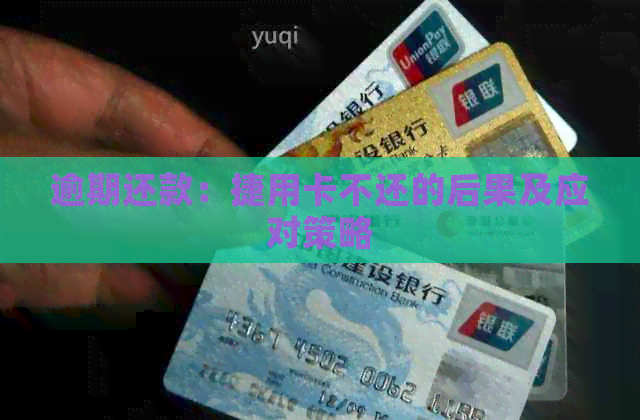 逾期还款：捷用卡不还的后果及应对策略