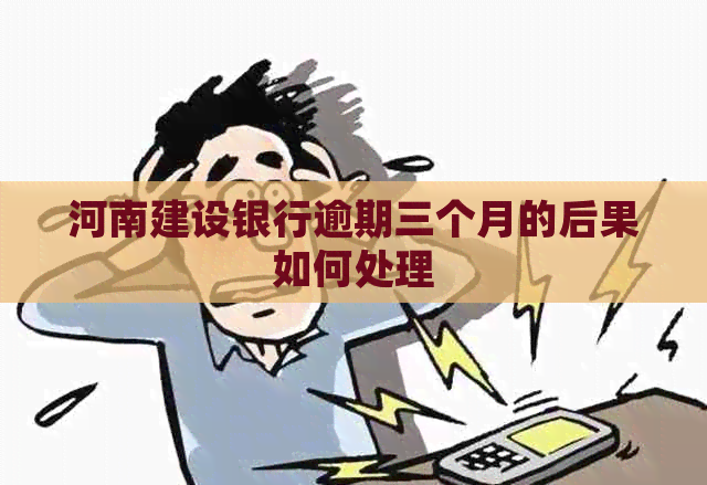 河南建设银行逾期三个月的后果如何处理