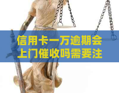 信用卡一万逾期会上门吗需要注意哪些问题
