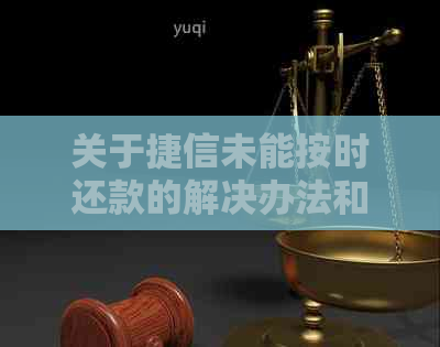 关于捷信未能按时还款的解决办法和影响，您需要了解这些信息