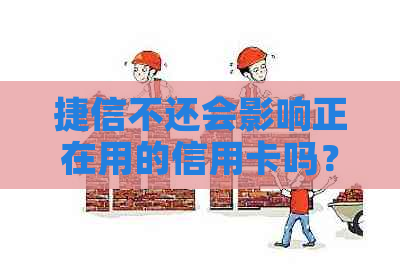 捷信不还会影响正在用的信用卡吗？