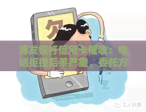 浦发银行信用卡：电话拒接后果严重，委托方位置及电话频繁更换问题解答