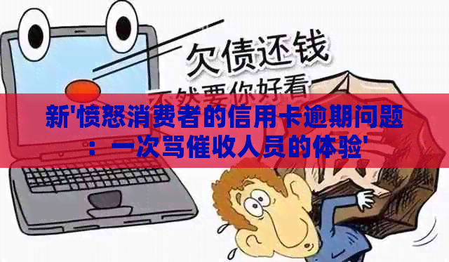新'愤怒消费者的信用卡逾期问题：一次骂人员的体验'