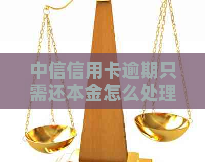 中信信用卡逾期只需还本金怎么处理