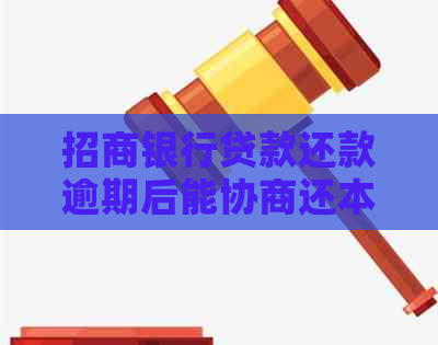 招商银行贷款还款逾期后能协商还本金吗