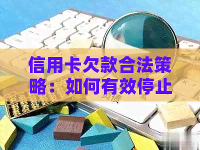 信用卡欠款合法策略：如何有效停止并拒绝还款