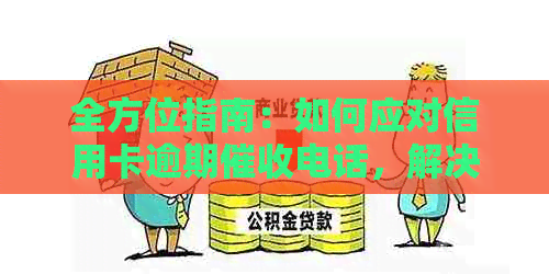 全方位指南：如何应对信用卡逾期电话，解决用户搜索的各类问题