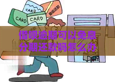 借呗逾期可以免息分期还款吗怎么办理