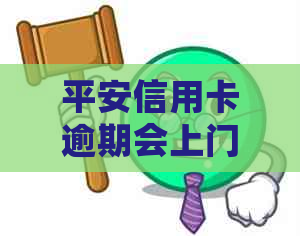 平安信用卡逾期会上门吗怎么办