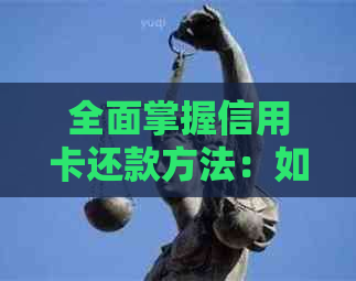全面掌握信用卡还款方法：如何使用信用卡进行还款，以及需要注意的各种问题