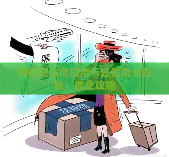 现在怎么用信用卡还信用卡的钱：最全攻略