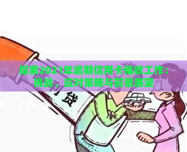 探索2021年逾期信用卡工作：挑战、应对策略与前景展望
