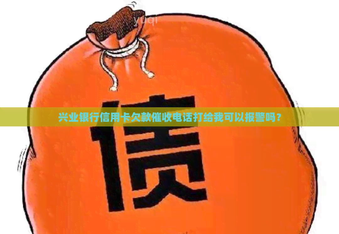 兴业银行信用卡欠款电话打给我可以报警吗？