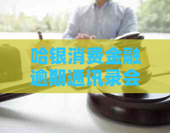 哈银消费金融逾期通讯录会被爆出吗