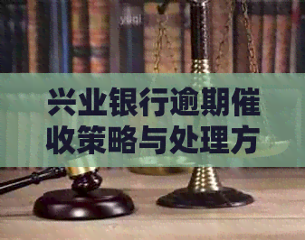 兴业银行逾期策略与处理方法：了解详情、预防措和常见问答