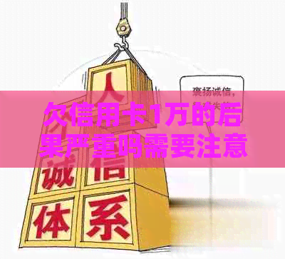 欠信用卡1万的后果严重吗需要注意什么