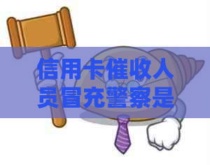 信用卡人员冒充警察是否可行？安全吗？