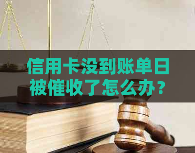 信用卡没到账单日被了怎么办？