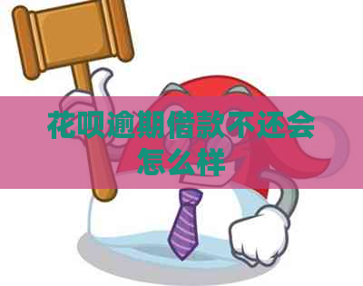 花呗逾期借款不还会怎么样