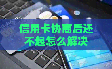 信用卡协商后还不起怎么解决