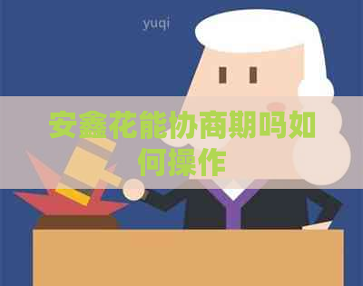 安鑫花能协商期吗如何操作