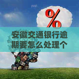 安徽交通银行逾期要怎么处理个人信用卡