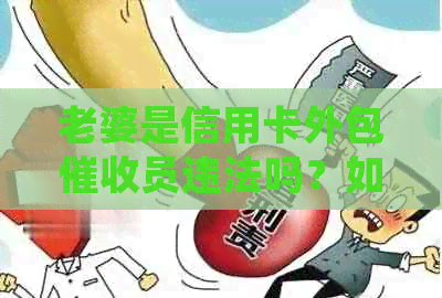老婆是信用卡外包员违法吗？如何处理与外包员的冲突？