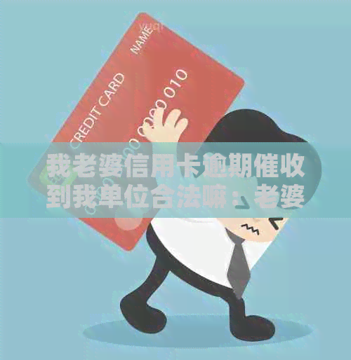 我老婆信用卡逾期到我单位合法嘛：老婆信用卡逾期是否会影响到老公？