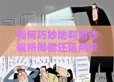 如何巧妙地利用诈骗所得偿还信用卡债务？这里有一份全面指南！