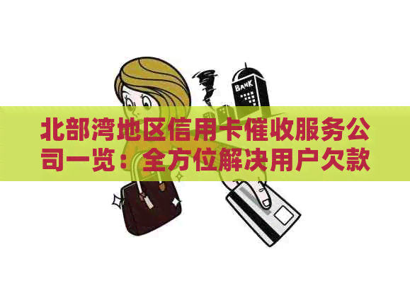 北部湾地区信用卡服务公司一览：全方位解决用户欠款问题