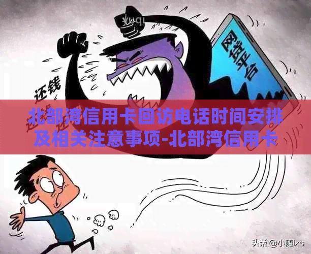 北部湾信用卡回访电话时间安排及相关注意事项-北部湾信用卡什么时候打回访电话