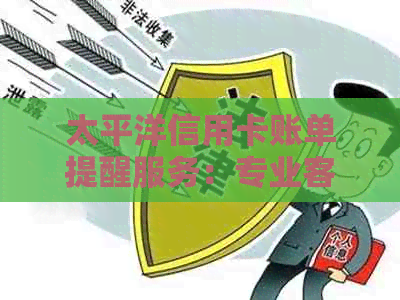 太平洋信用卡账单提醒服务：专业客服电话协助解决逾期分期问题